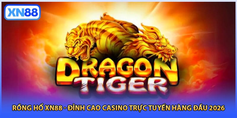 Rồng Hổ XN88 - Đỉnh Cao Casino Trực Tuyến Hàng Đầu 2026